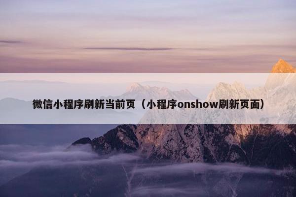 微信小程序刷新当前页(小程序onshow刷新页面)