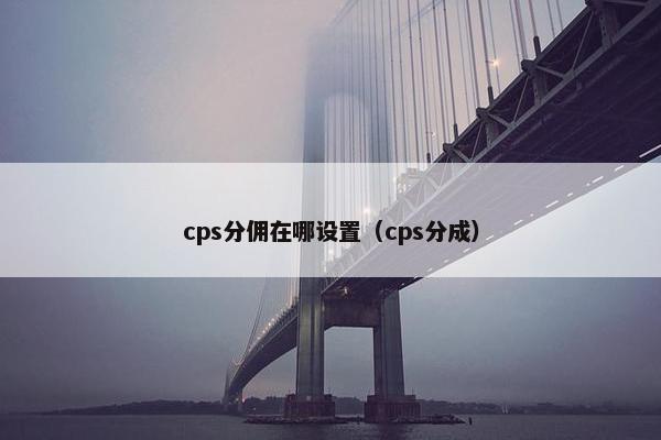 cps分佣在哪设置(cps分成)