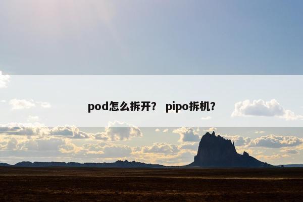 pod怎么拆开？ pipo拆机？