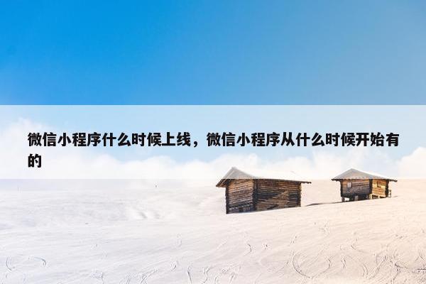 微信小程序什么时候上线，微信小程序从什么时候开始有的