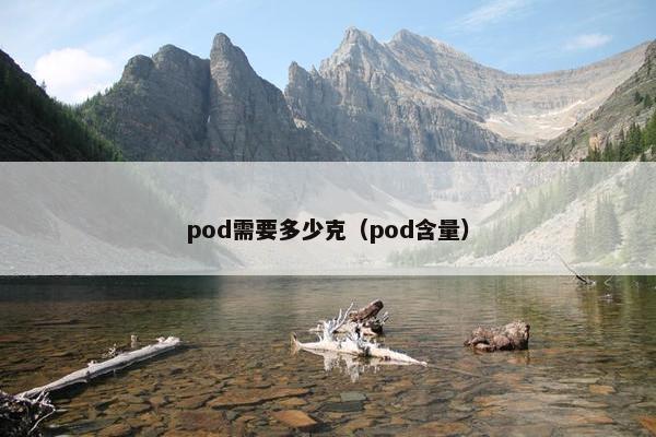pod需要多少克（pod含量）