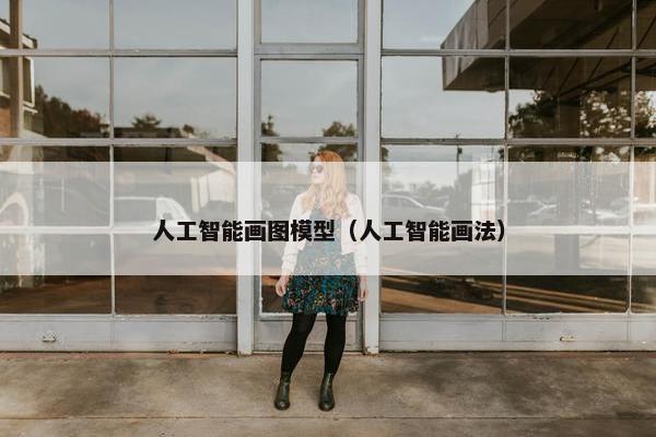 人工智能画图模型（人工智能画法）