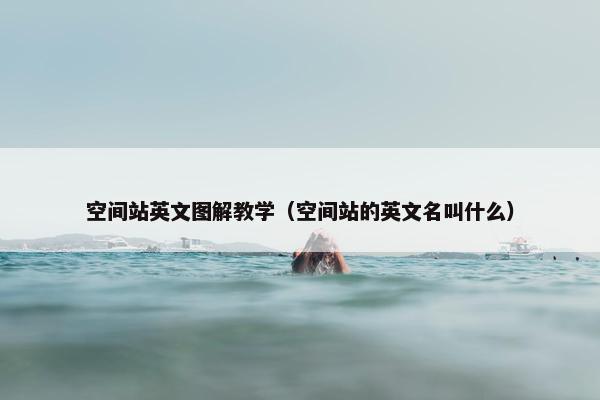 空间站英文图解教学（空间站的英文名叫什么）