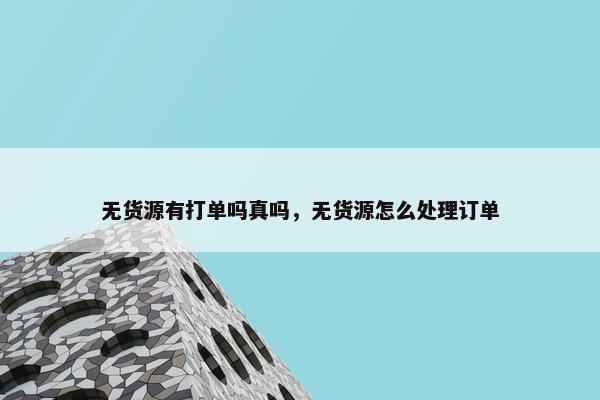 无货源有打单吗真吗，无货源怎么处理订单