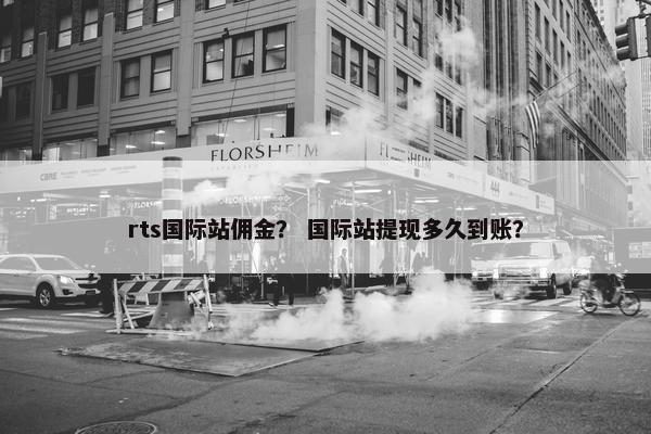rts国际站佣金？ 国际站提现多久到账？