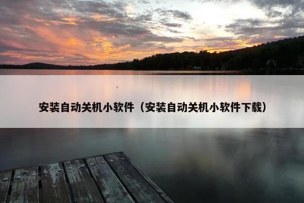 安装自动关机小软件（安装自动关机小软件下载）