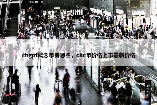 chgpt概念币有哪些，chc币价格上市最新价格