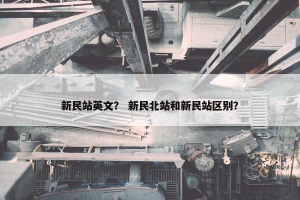 新民站英文？ 新民北站和新民站区别？