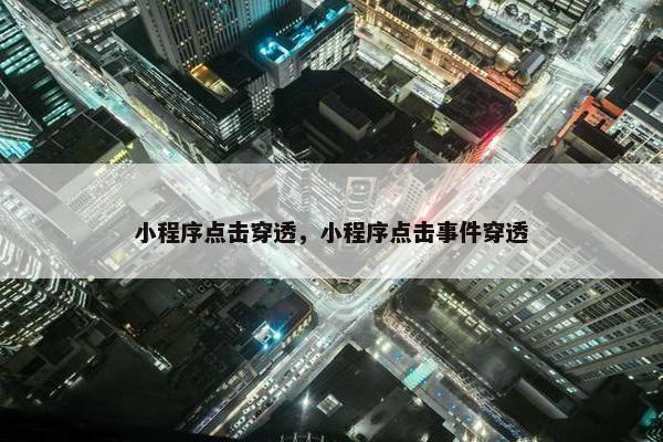 小程序点击穿透，小程序点击事件穿透
