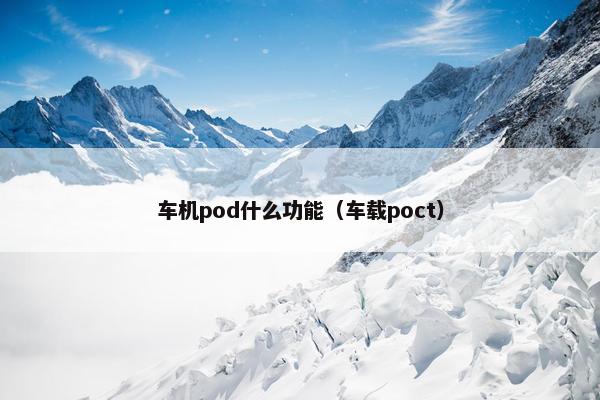 车机pod什么功能（车载poct）