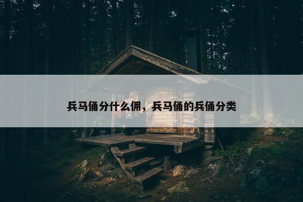 兵马俑分什么佣，兵马俑的兵俑分类