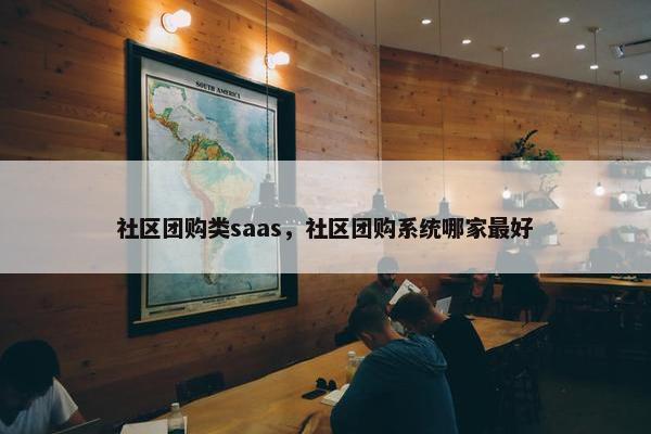社区团购类saas，社区团购系统哪家最好