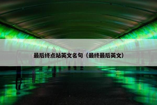 最后终点站英文名句（最终最后英文）