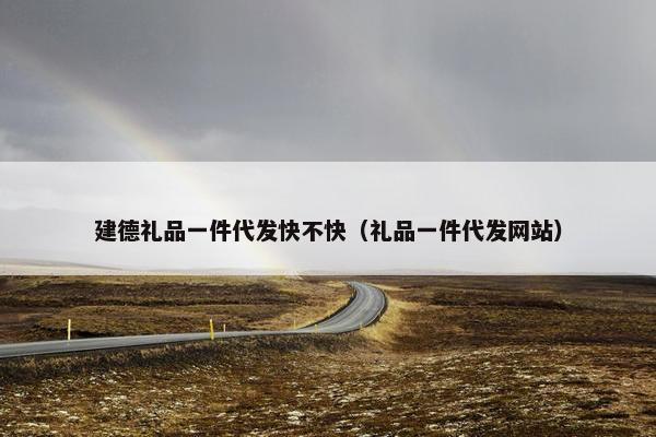建德礼品一件代发快不快（礼品一件代发网站）