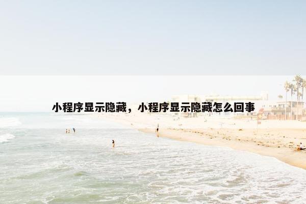 小程序显示隐藏，小程序显示隐藏怎么回事