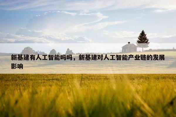 新基建有人工智能吗吗，新基建对人工智能产业链的发展影响
