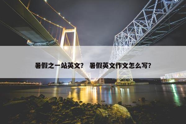 暑假之一站英文？ 暑假英文作文怎么写？