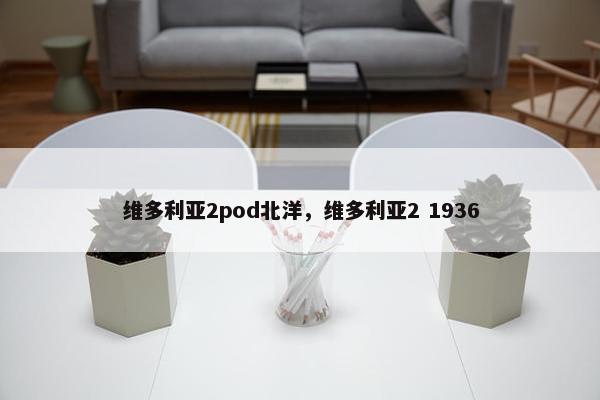维多利亚2pod北洋，维多利亚2 1936