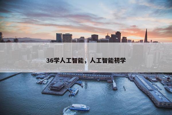 36学人工智能，人工智能初学