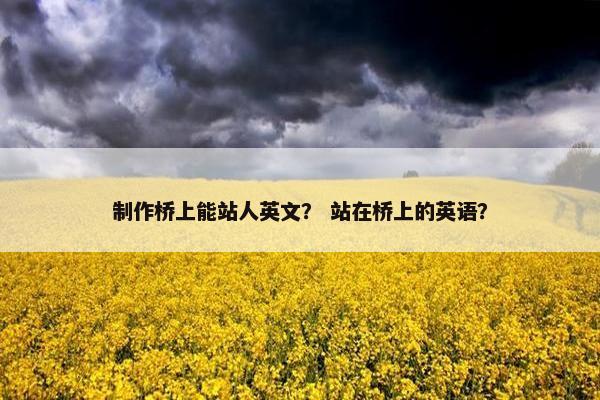 制作桥上能站人英文？ 站在桥上的英语？