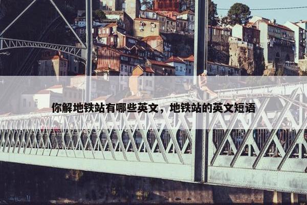 你解地铁站有哪些英文，地铁站的英文短语