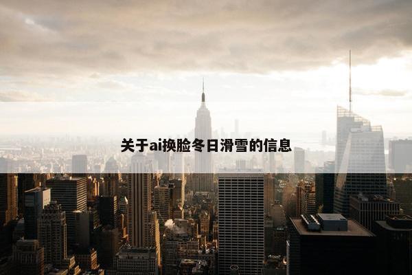 关于ai换脸冬日滑雪的信息
