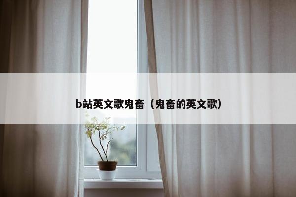 b站英文歌鬼畜（鬼畜的英文歌）