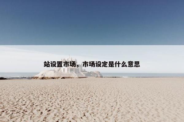 站设置市场，市场设定是什么意思