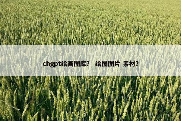 chgpt绘画图库？ 绘图图片 素材？
