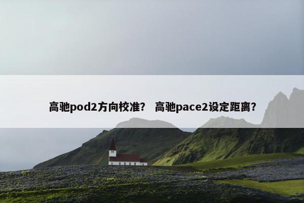 高驰pod2方向校准？ 高驰pace2设定距离？