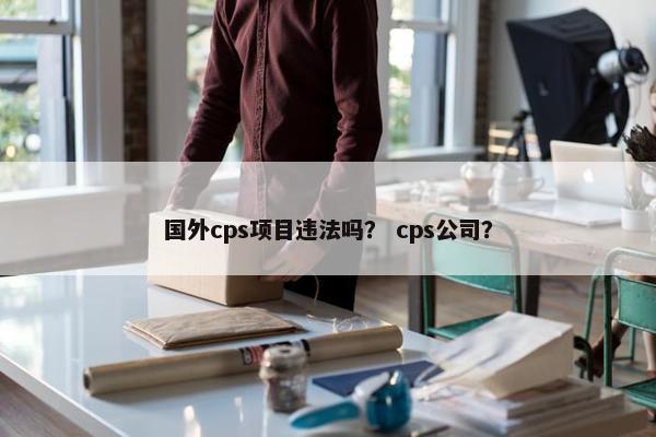 国外cps项目违法吗？ cps公司？