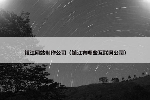 镇江网站制作公司（镇江有哪些互联网公司）