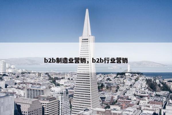 b2b制造业营销，b2b行业营销